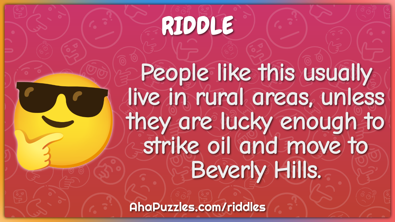 People like this usually live in rural areas, unless they are lucky...