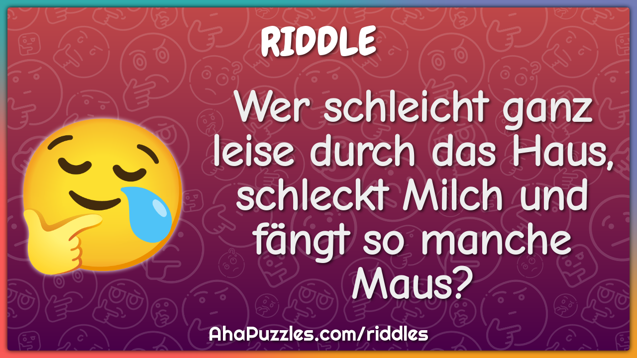 Wer schleicht ganz leise durch das Haus, schleckt Milch und fängt so...