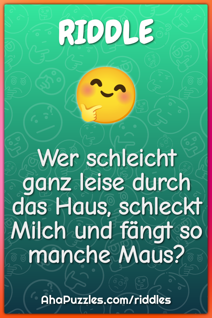 Wer schleicht ganz leise durch das Haus, schleckt Milch und fängt so...