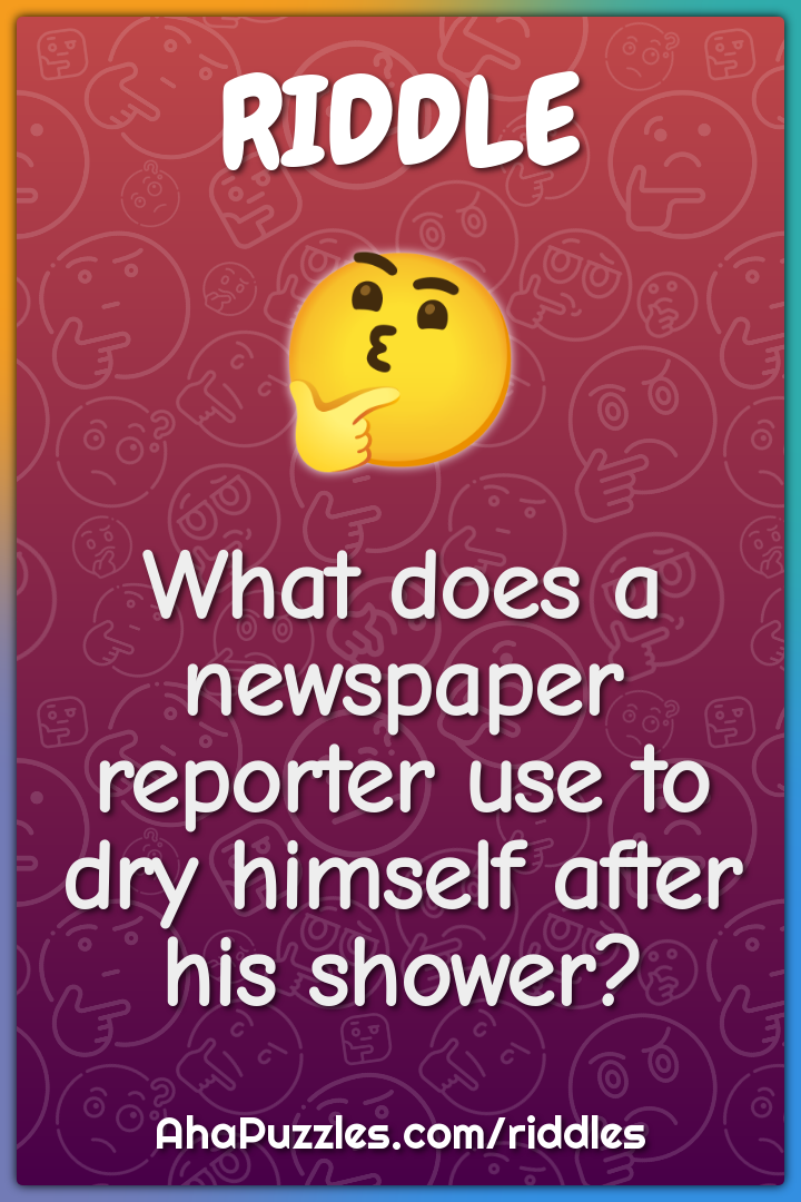 What does a newspaper reporter use to dry himself after his shower?