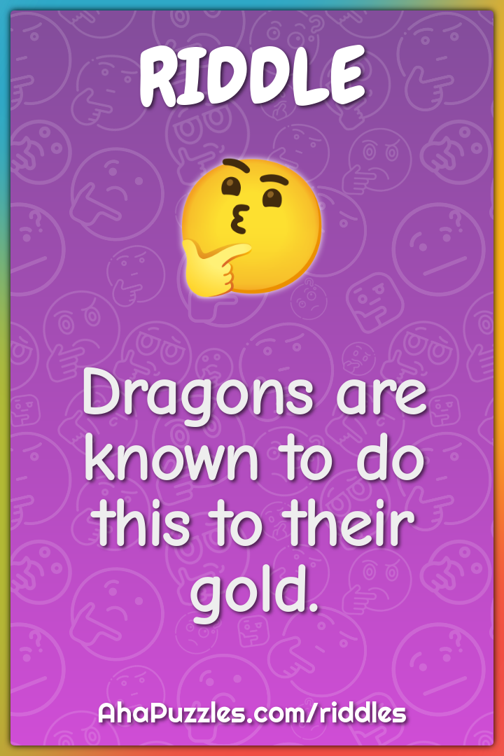 Dragons are known to do this to their gold.