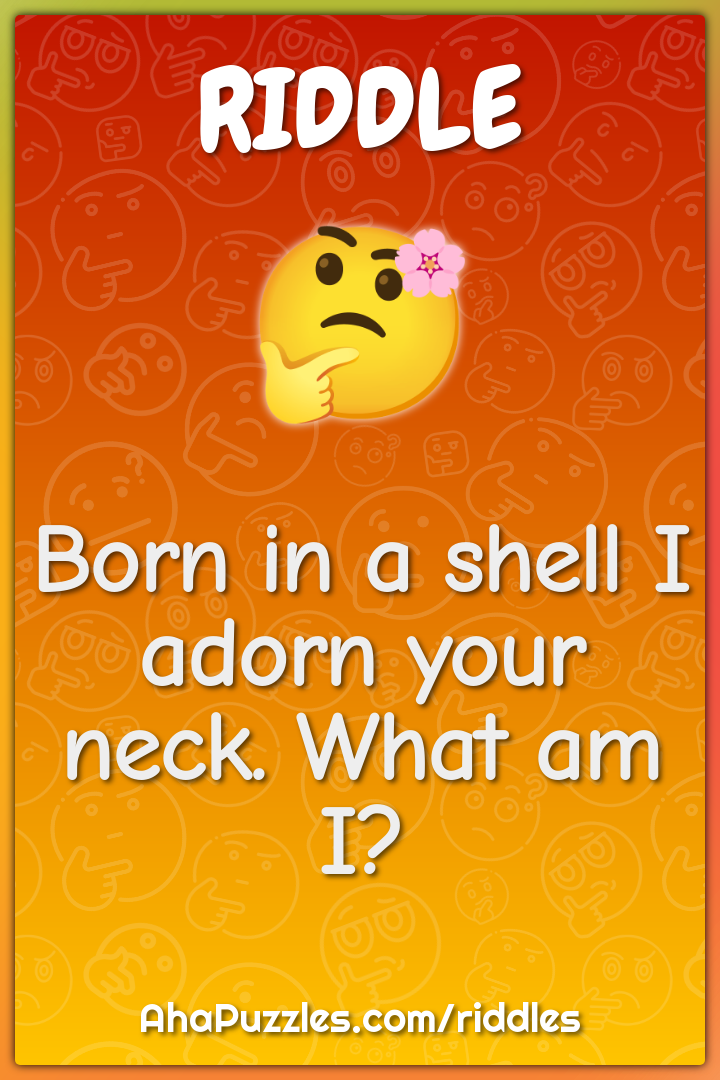 Born in a shell I adorn your neck. What am I?