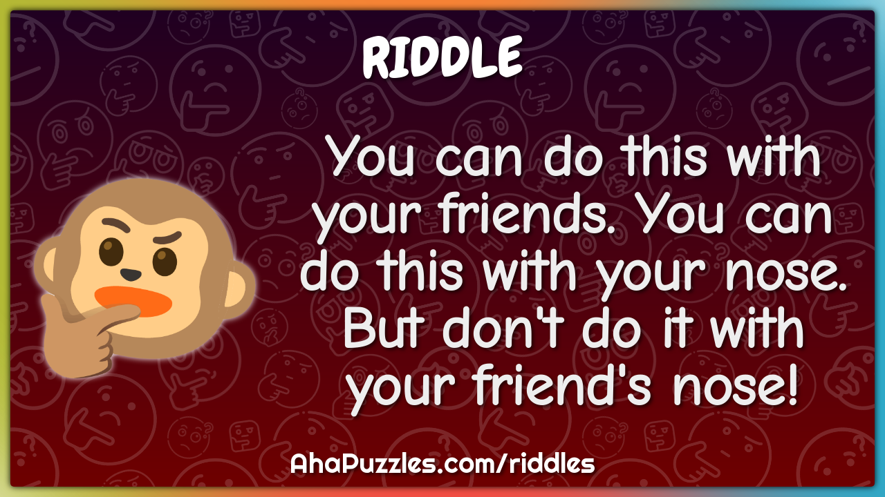 You can do this with your friends. You can do this with your nose. But...
