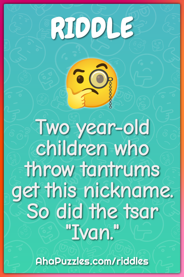 Two year-old children who throw tantrums get this nickname. So did the...