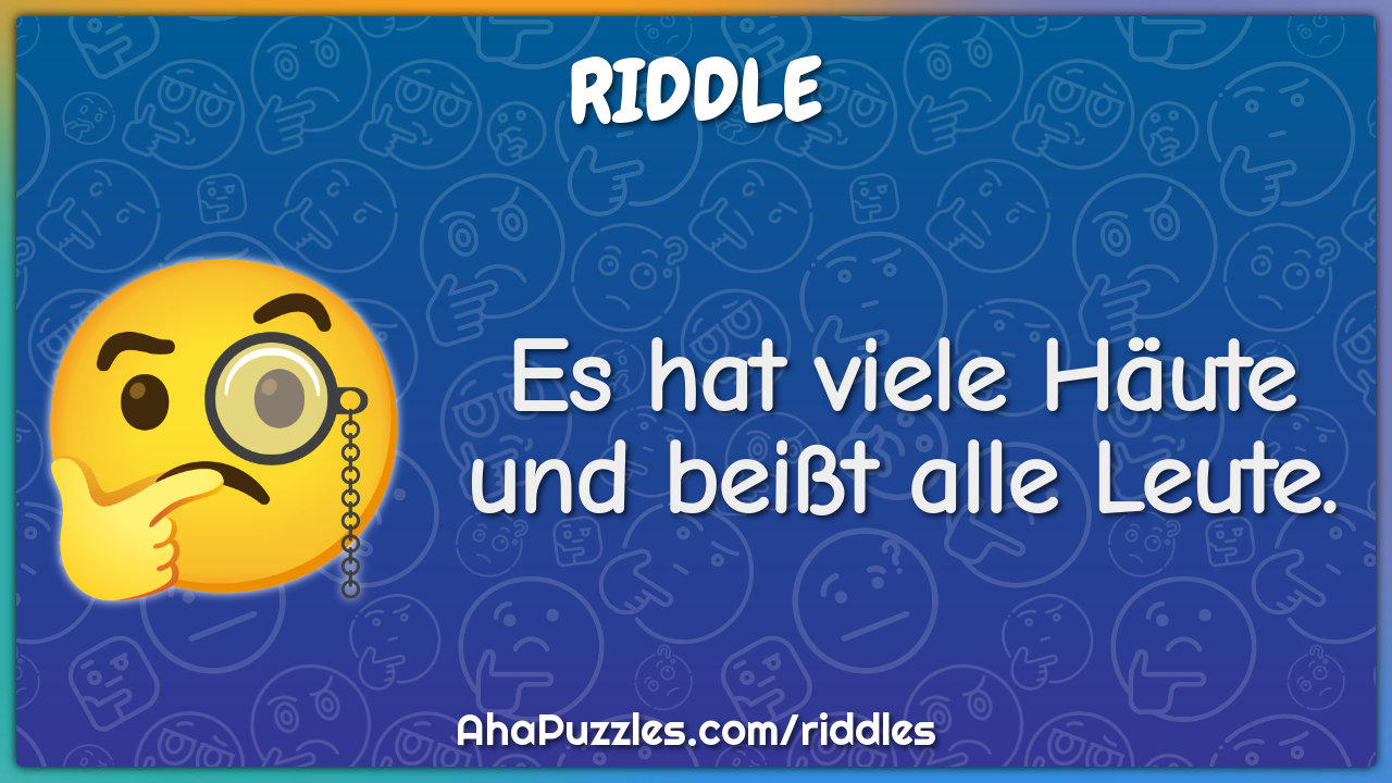 Es hat viele Häute und beißt alle Leute.