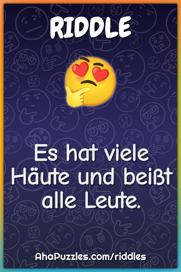 Es hat viele Häute und beißt alle Leute.
