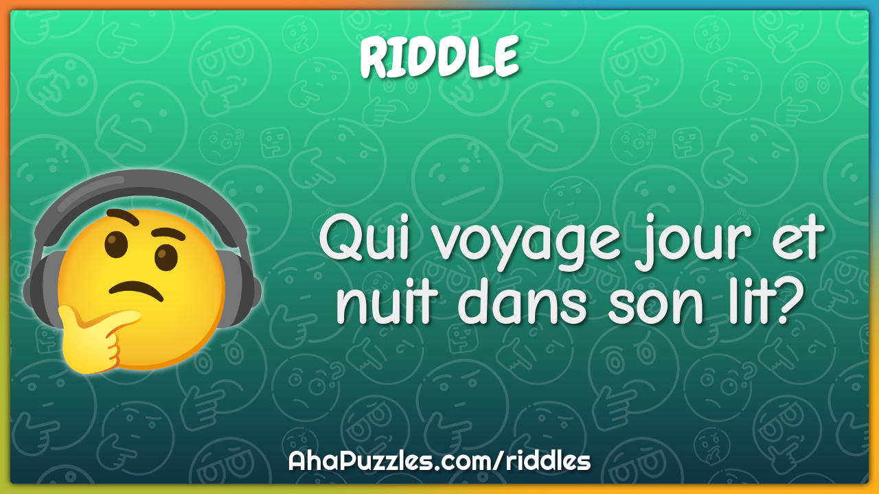 Qui voyage jour et nuit dans son lit?