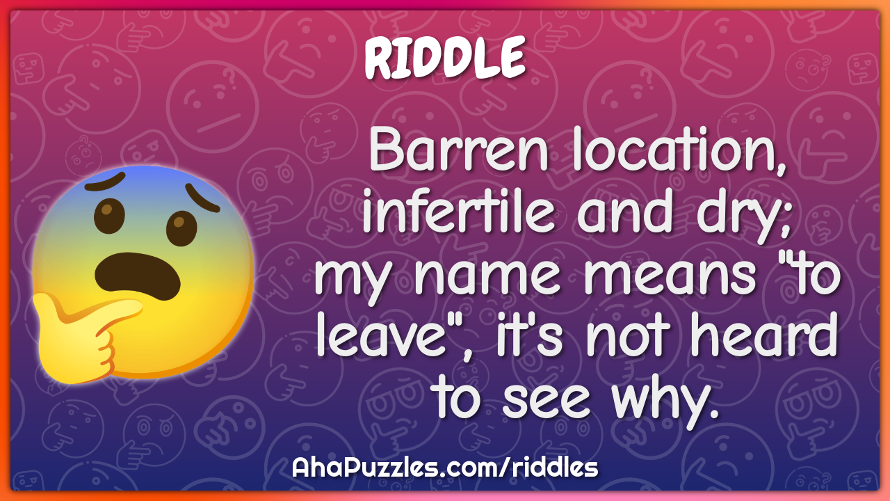 Barren location, infertile and dry; my name means "to leave", it's not...