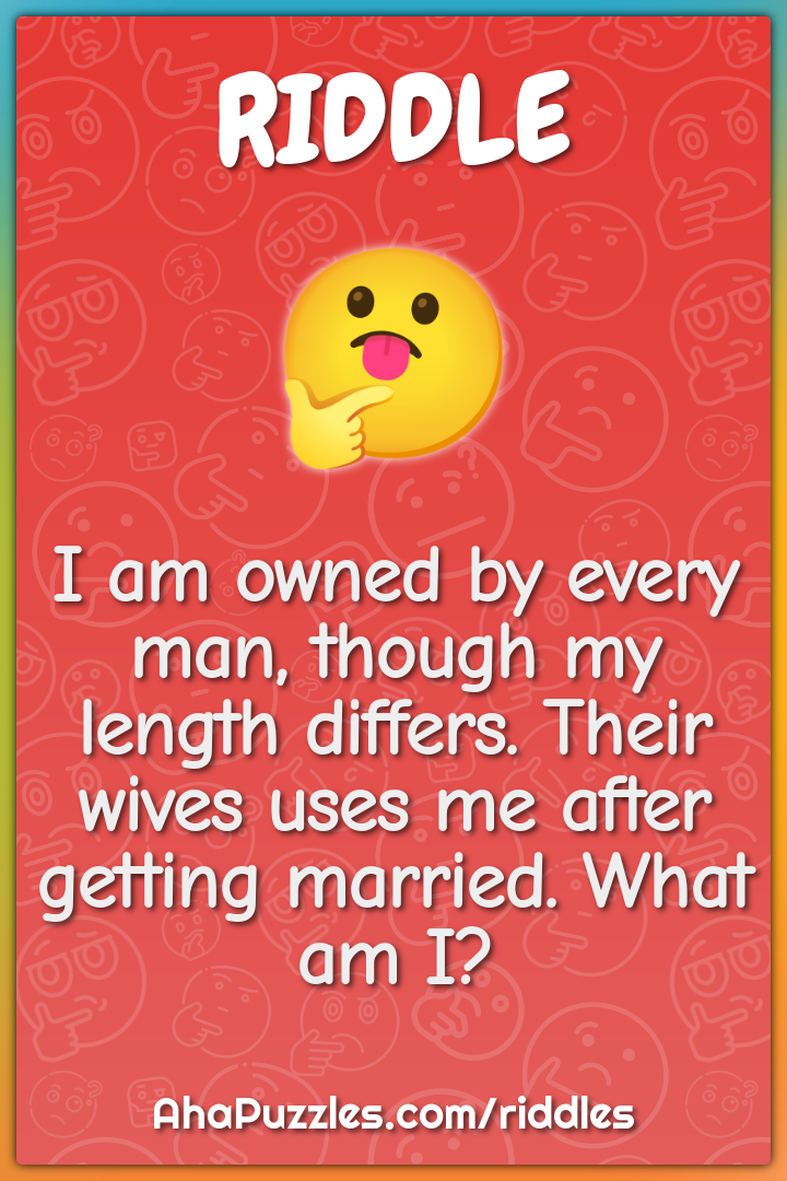 I am owned by every man, though my length differs. Their wives uses me...