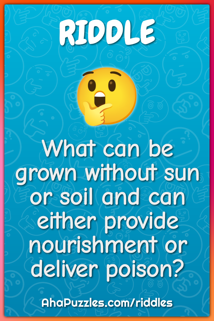 What can be grown without sun or soil and can either provide...